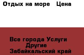 Отдых на море › Цена ­ 300 - Все города Услуги » Другие   . Забайкальский край,Чита г.